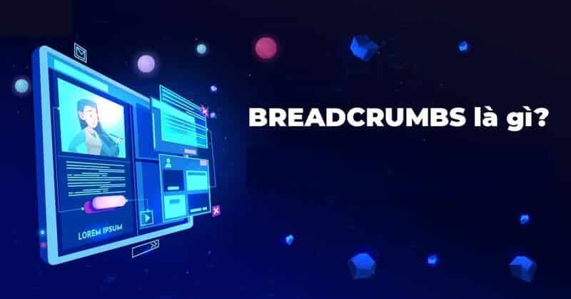 Breadcrumb là gì? Phân loại, lợi ích và cách tối ưu breadcrumb